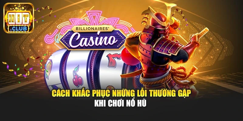 Cách khắc phục những lỗi thường gặp khi chơi nổ hũ