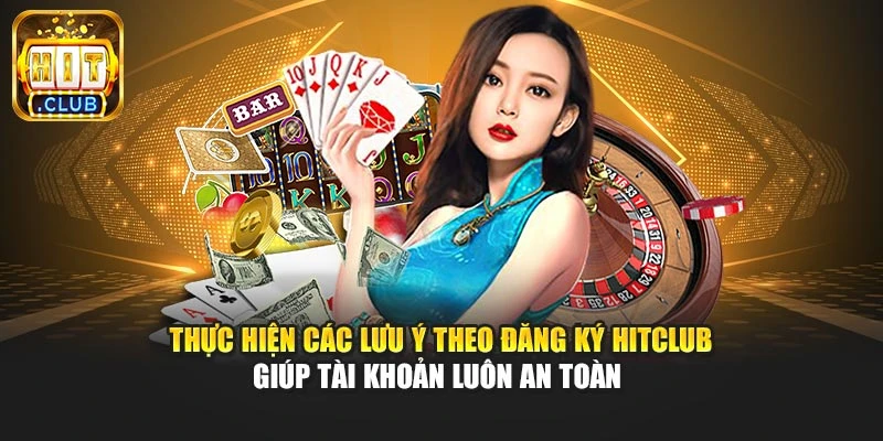 Thực hiện các lưu ý theo đăng ký Hitclub giúp tài khoản luôn an toàn